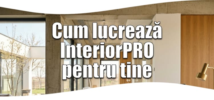 Cum lucrează interiorPRO pentru tine