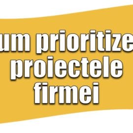 Cum prioritizezi proiectele firmei