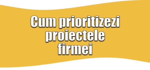 Proiecte de business: ghid complet de prioritizare 2026 Cum prioritizezi proiectele firmei