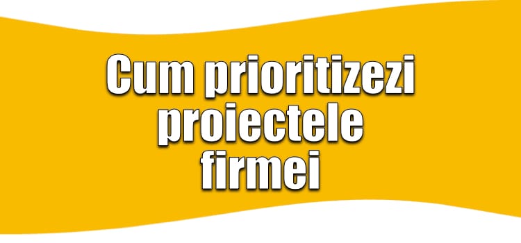 Proiecte de business: ghid complet de prioritizare 2026 Cum prioritizezi proiectele firmei