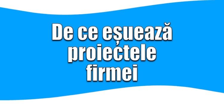 de ce eșuează proiectele din firmă