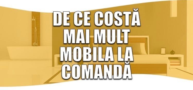 de ce costă mai mult mobila la comandă