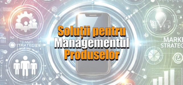 Soluții pentru managementul produselor Solutii pentru managementul produselor